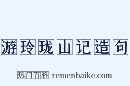 游玲珑山记造句是什么意思的图片